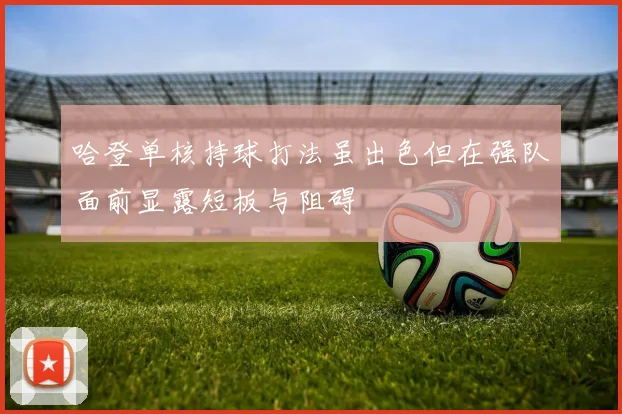 哈登单核持球打法虽出色但在强队面前显露短板与阻碍