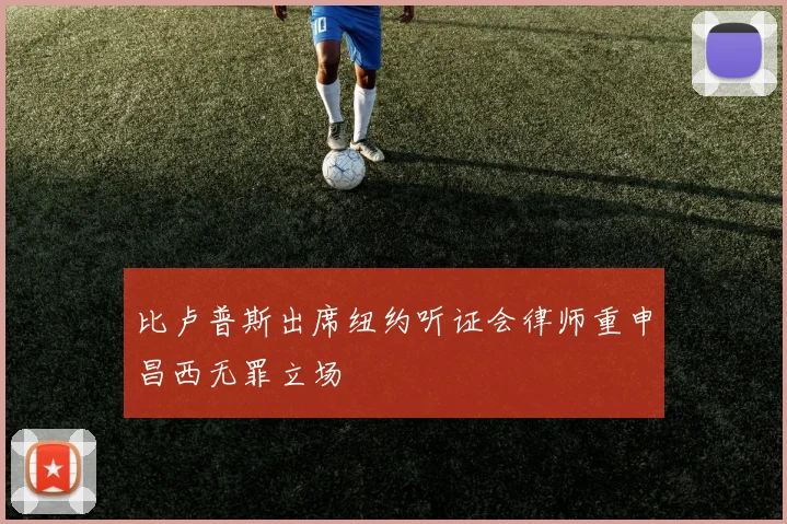 比卢普斯出席纽约听证会律师重申昌西无罪立场