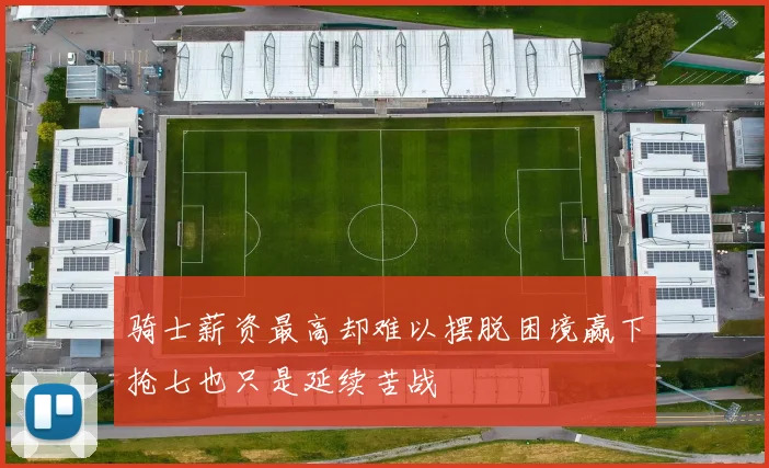 骑士薪资最高却难以摆脱困境赢下抢七也只是延续苦战