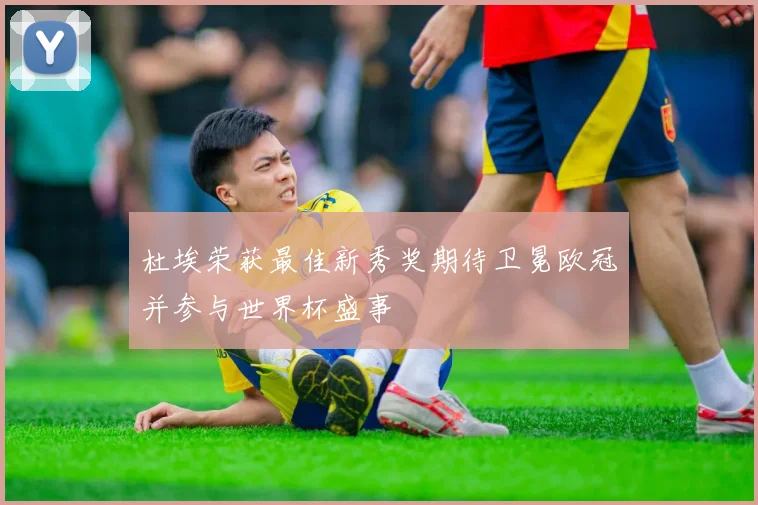 杜埃荣获最佳新秀奖期待卫冕欧冠并参与世界杯盛事