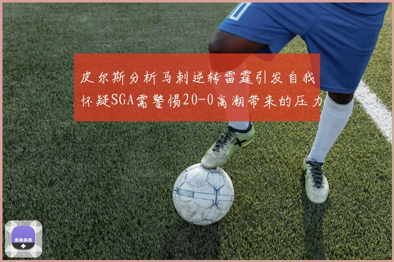 皮尔斯分析马刺逆转雷霆引发自我怀疑SGA需警惕20-0高潮带来的压力