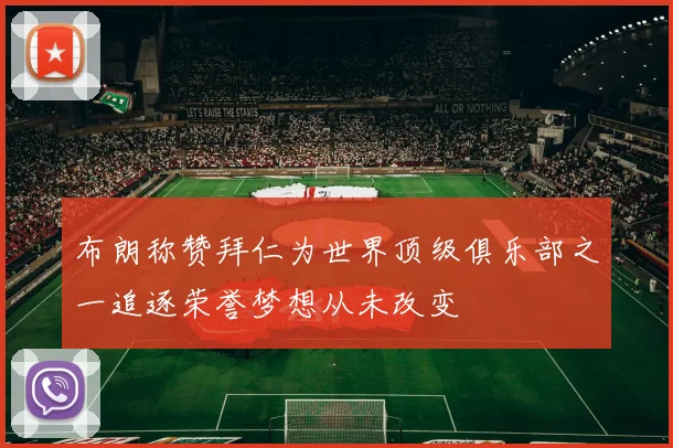 布朗称赞拜仁为世界顶级俱乐部之一追逐荣誉梦想从未改变
