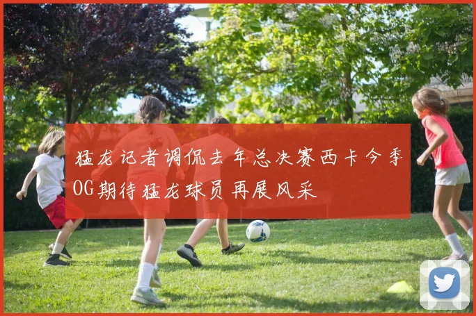猛龙记者调侃去年总决赛西卡今季OG期待猛龙球员再展风采