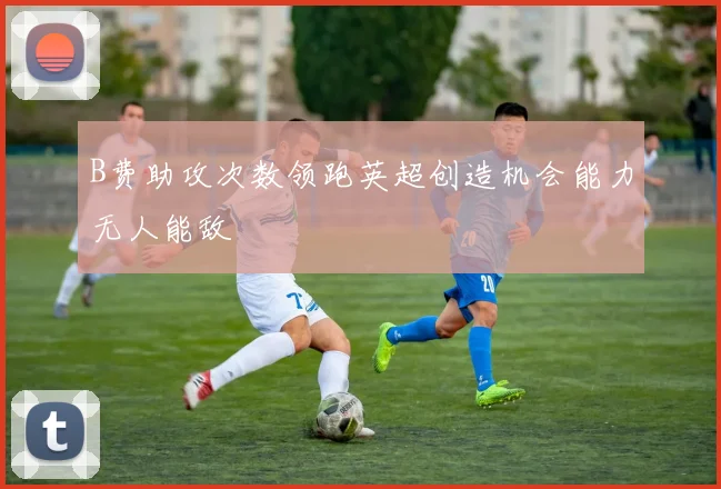 B费助攻次数领跑英超创造机会能力无人能敌