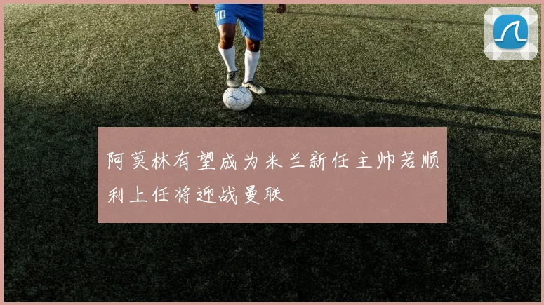 阿莫林有望成为米兰新任主帅若顺利上任将迎战曼联